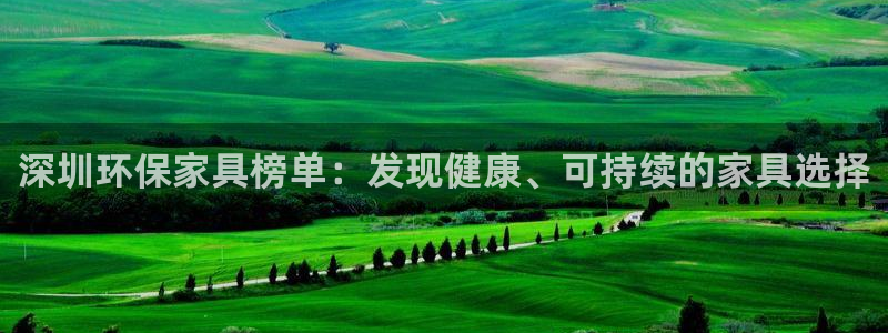 杏耀平台首页登录：深圳环保家具榜单：发现健康、可持续的家具选