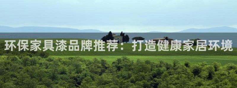 杏耀平台登录网址：环保家具漆品牌推荐：打造健康家居环境
