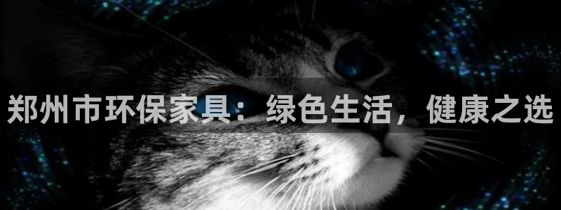 杏耀注册平台官网：郑州市环保家具：绿色生活，健康之选