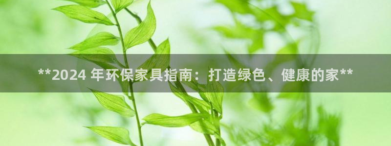 杏耀注册登录：**2024 年环保家具指南：打造绿色、健康的