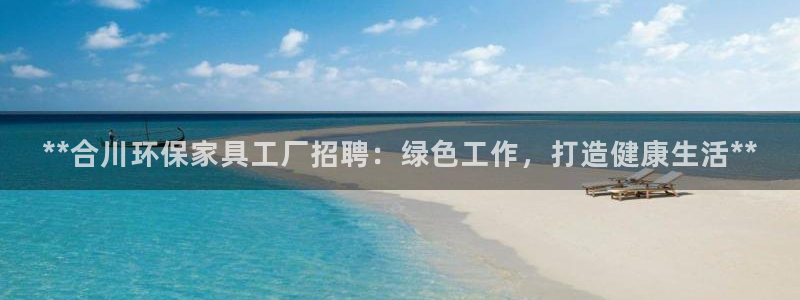 杏耀管网登录：**合川环保家具工厂招聘：绿色工作，打造健康生