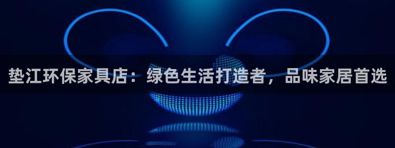 杏耀平台登录入口：垫江环保家具店：绿色生活打造者，品味家居首