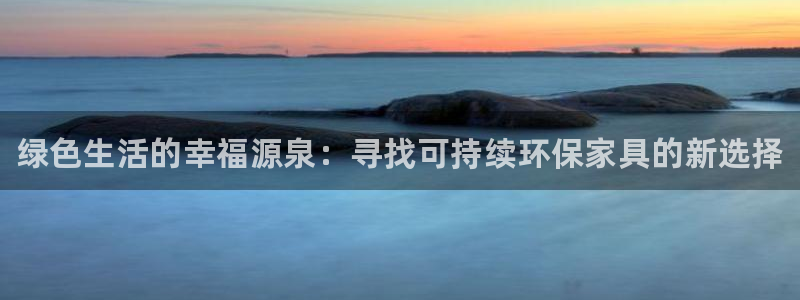 杏耀平台官网：绿色生活的幸福源泉：寻找可持续环保家具的新选择
