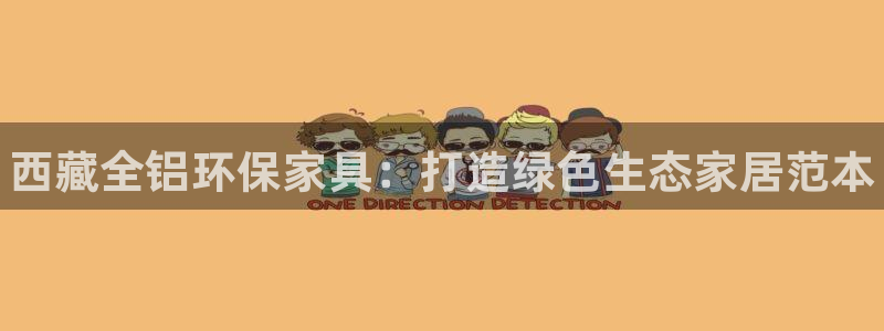 杏耀如何注册：西藏全铝环保家具：打造绿色生态家居范本