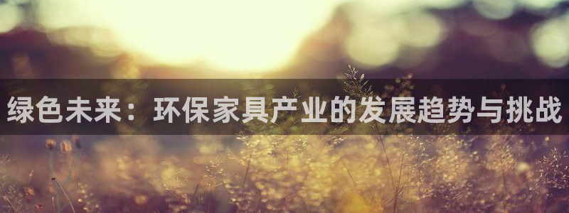 杏耀平台线路：绿色未来：环保家具产业的发展趋势与挑战