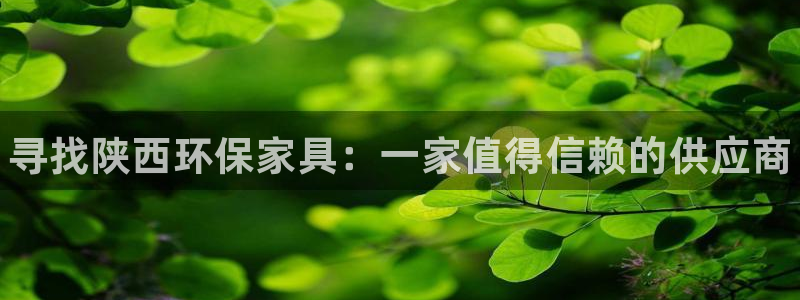 杏耀网页手机登录：寻找陕西环保家具：一家值得信赖的供应商