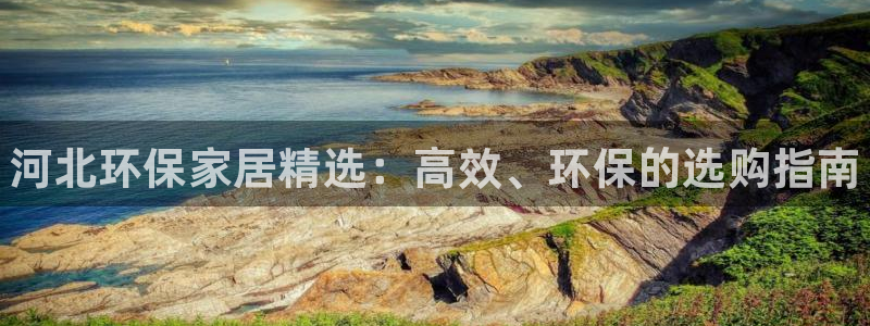 杏耀官方注册中心：河北环保家居精选：高效、环保的选购指南