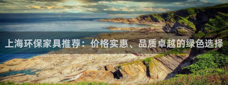 杏耀注册线路：上海环保家具推荐：价格实惠、品质卓越的绿色选择