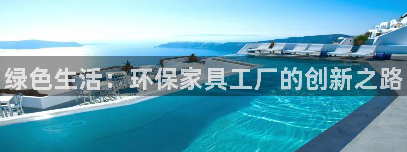 杏耀平台得专用通道：绿色生活：环保家具工厂的创新之路