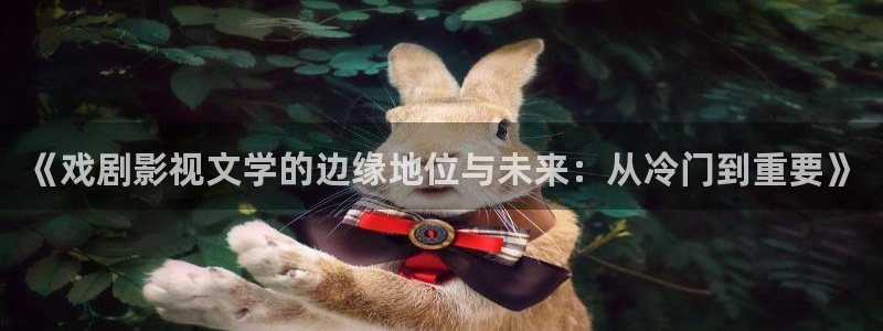 eeuuss在线影院：《戏剧影视文学的边缘地位与未来：从冷门到重要》