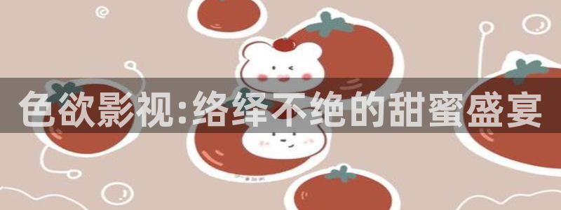 uuess影院：色欲影视:络绎不绝的甜蜜盛宴