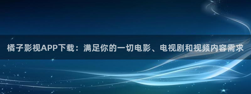 uuess影院：橘子影视APP下载：满足你的一切电影、电视剧和视频内容需求