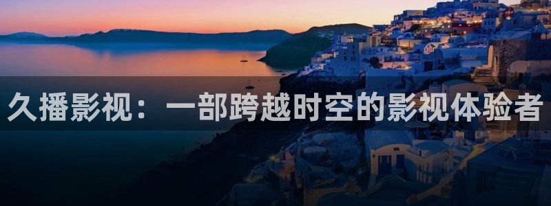 uu影院官网：久播影视：一部跨越时空的影视体验者